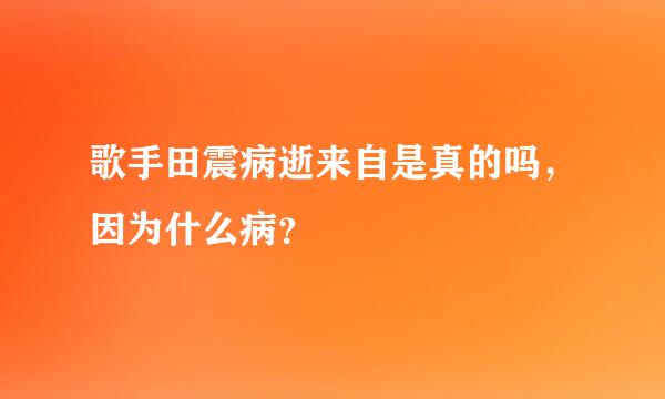 歌手田震病逝来自是真的吗，因为什么病？