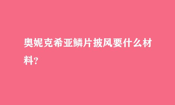 奥妮克希亚鳞片披风要什么材料？
