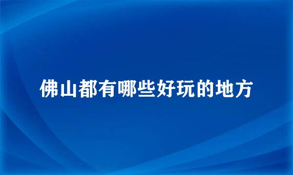 佛山都有哪些好玩的地方