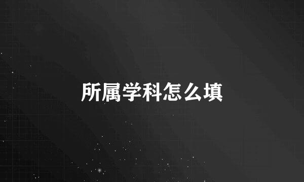 所属学科怎么填