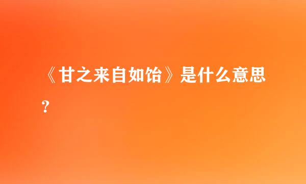 《甘之来自如饴》是什么意思？