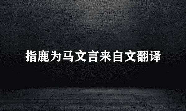 指鹿为马文言来自文翻译