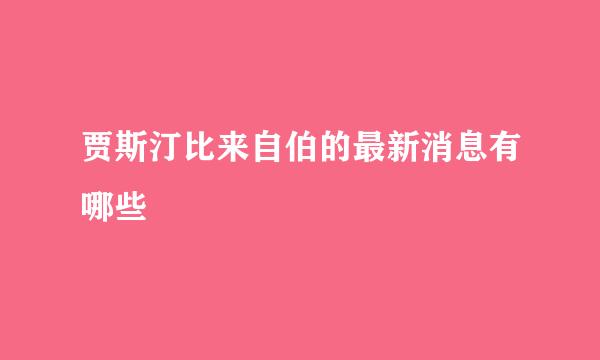 贾斯汀比来自伯的最新消息有哪些