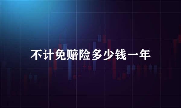 不计免赔险多少钱一年