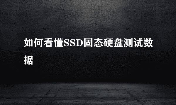 如何看懂SSD固态硬盘测试数据