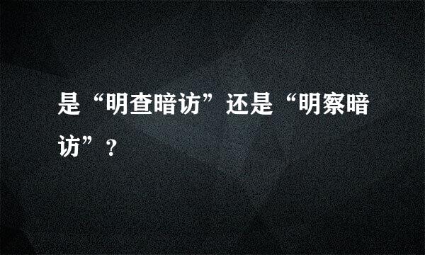 是“明查暗访”还是“明察暗访”？