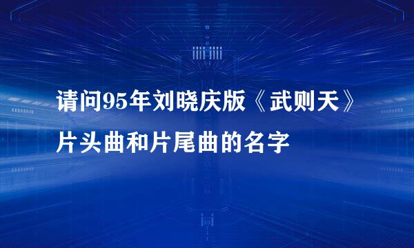 请问95年刘晓庆版《武则天》片头曲和片尾曲的名字