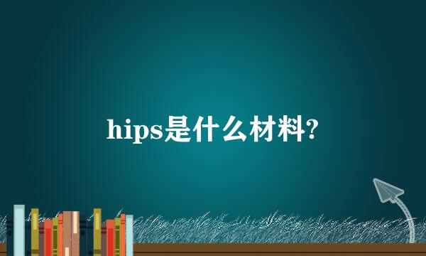 hips是什么材料?