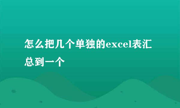 怎么把几个单独的excel表汇总到一个