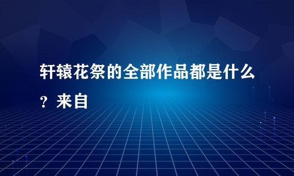 轩辕花祭的全部作品都是什么？来自