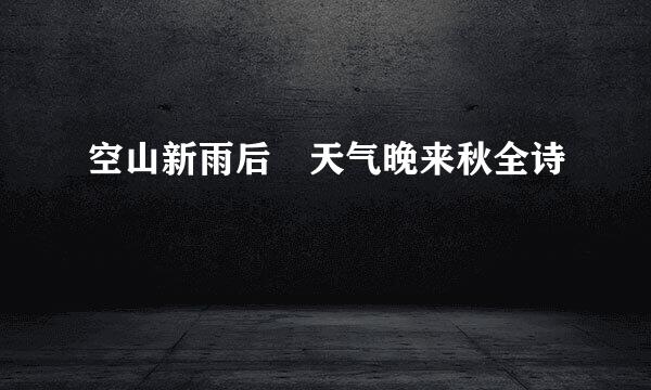 空山新雨后 天气晚来秋全诗