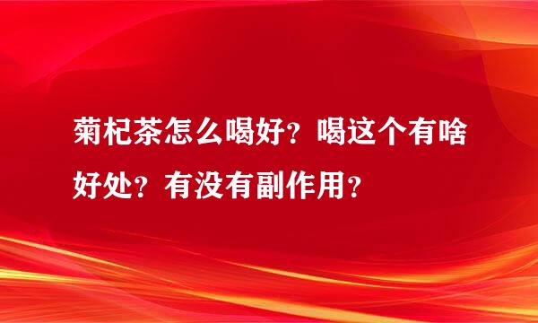 菊杞茶怎么喝好？喝这个有啥好处？有没有副作用？
