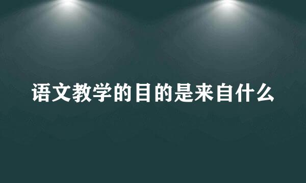 语文教学的目的是来自什么