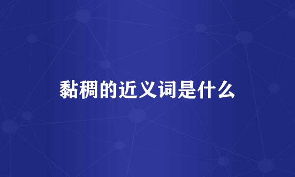 黏稠的近义词是什么