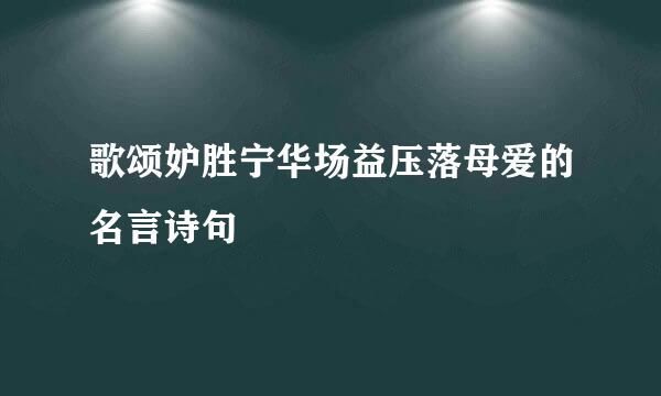 歌颂妒胜宁华场益压落母爱的名言诗句