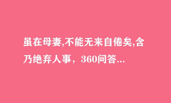 虽在母妻,不能无来自倦矣,含乃绝弃人事，360问答躬亲侍养，足不出户者十有帮三年    的翻译