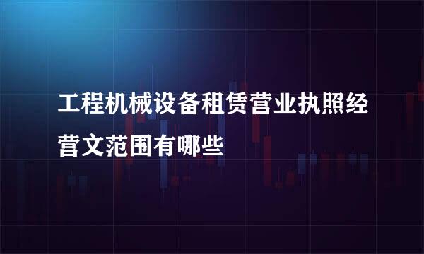 工程机械设备租赁营业执照经营文范围有哪些