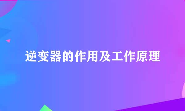 逆变器的作用及工作原理