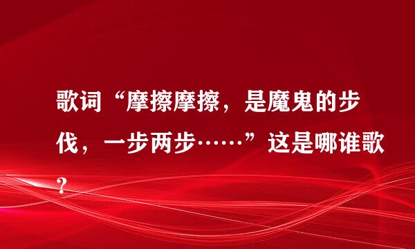 歌词“摩擦摩擦，是魔鬼的步伐，一步两步……”这是哪谁歌？