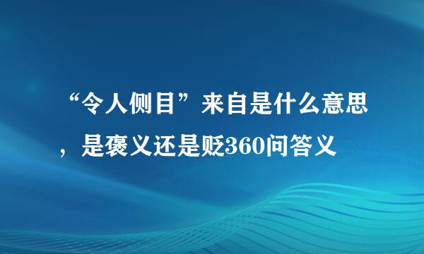 “令人侧目”来自是什么意思，是褒义还是贬360问答义