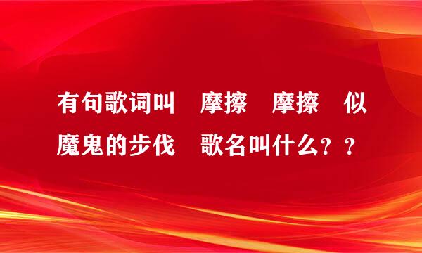 有句歌词叫 摩擦 摩擦 似魔鬼的步伐 歌名叫什么？？