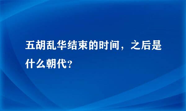 五胡乱华结束的时间，之后是什么朝代？