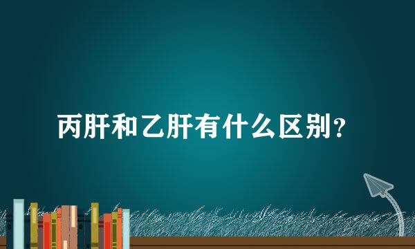 丙肝和乙肝有什么区别？