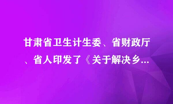 甘肃省卫生计生委、省财政厅、省人印发了《关于解决乡村医生养老问题的通知》。