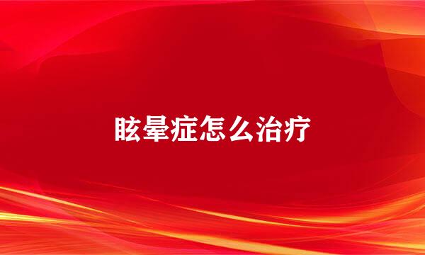 眩晕症怎么治疗