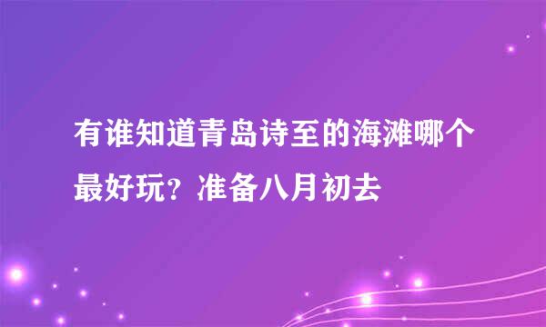 有谁知道青岛诗至的海滩哪个最好玩？准备八月初去