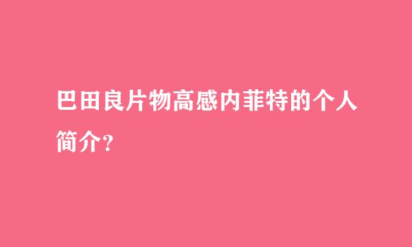 巴田良片物高感内菲特的个人简介？