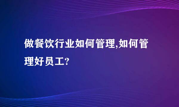 做餐饮行业如何管理,如何管理好员工?
