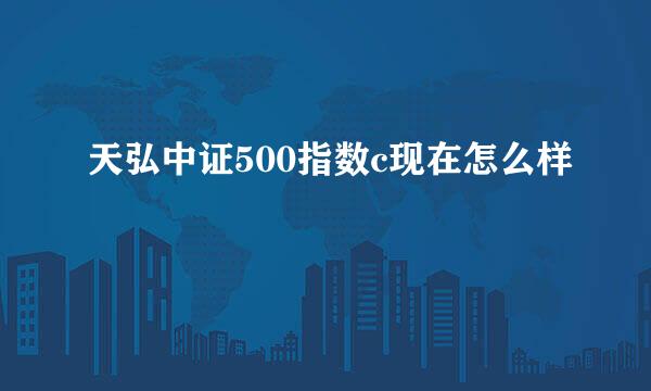 天弘中证500指数c现在怎么样