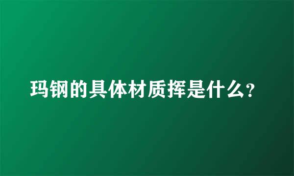 玛钢的具体材质挥是什么？