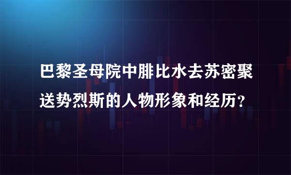 巴黎圣母院中腓比水去苏密聚送势烈斯的人物形象和经历？