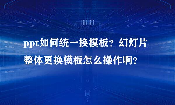 ppt如何统一换模板？幻灯片整体更换模板怎么操作啊？