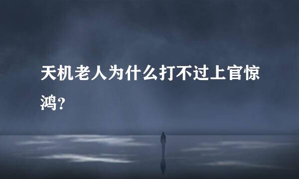 天机老人为什么打不过上官惊鸿？