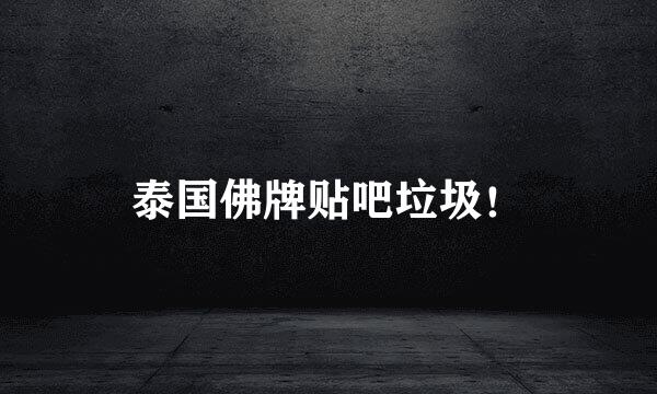 泰国佛牌贴吧垃圾！