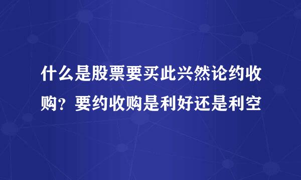 什么是股票要买此兴然论约收购？要约收购是利好还是利空