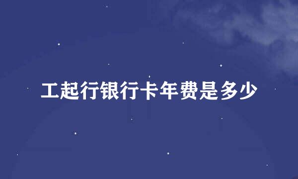 工起行银行卡年费是多少