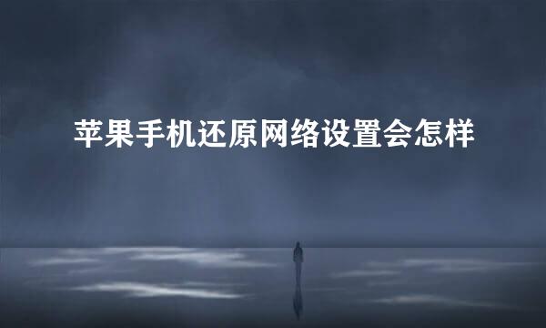 苹果手机还原网络设置会怎样