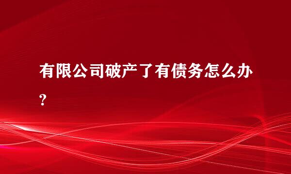有限公司破产了有债务怎么办?