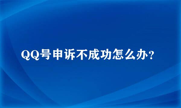 QQ号申诉不成功怎么办？