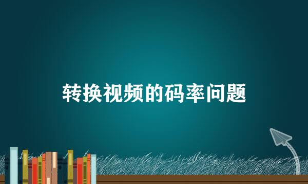 转换视频的码率问题