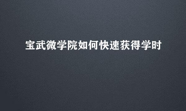 宝武微学院如何快速获得学时