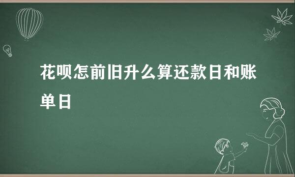 花呗怎前旧升么算还款日和账单日