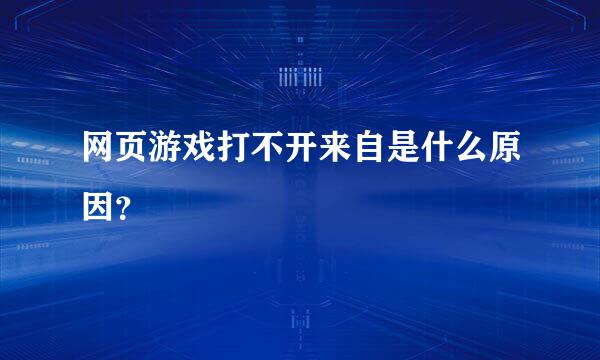 网页游戏打不开来自是什么原因？