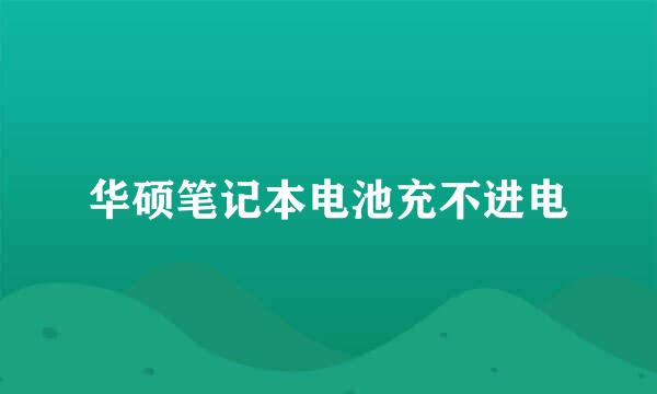 华硕笔记本电池充不进电