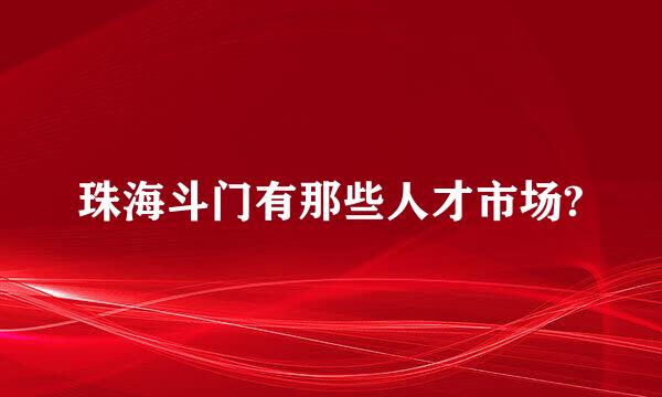 珠海斗门有那些人才市场?