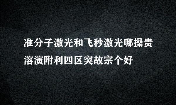 准分子激光和飞秒激光哪操贵溶演附利四区突故宗个好